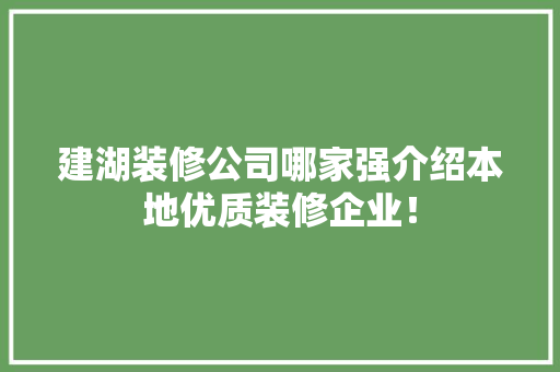 建湖装修公司哪家强介绍本地优质装修企业！ 知识问答