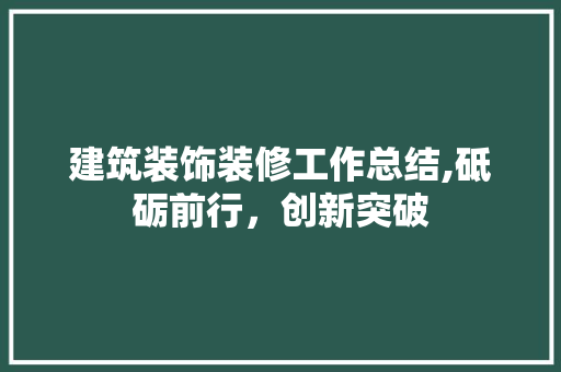 建筑装饰装修工作总结,砥砺前行，创新突破 常见问题