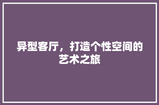 异型客厅，打造个性空间的艺术之旅 新型材料