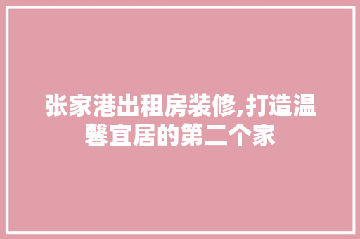 张家港出租房装修,打造温馨宜居的第二个家 住宅建筑设计