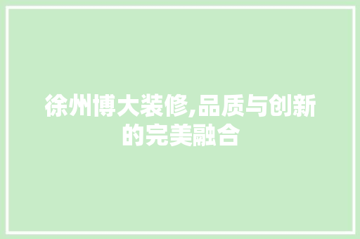 徐州博大装修,品质与创新的完美融合 住宅建筑设计