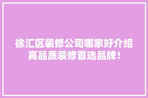 徐汇区装修公司哪家好介绍高品质装修首选品牌！ 常见问题