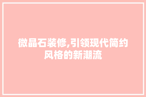 微晶石装修,引领现代简约风格的新潮流 设计原则