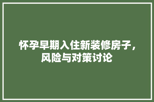 怀孕早期入住新装修房子，风险与对策讨论