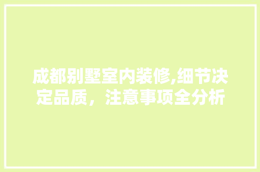 成都别墅室内装修,细节决定品质，注意事项全分析 建筑法规