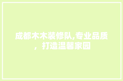 成都木木装修队,专业品质，打造温馨家园 施工技术