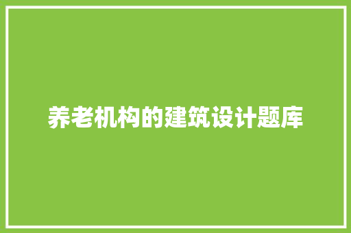 养老机构的建筑设计题库 建筑设计