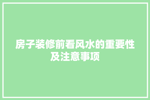 房子装修前看风水的重要性及注意事项 施工管理