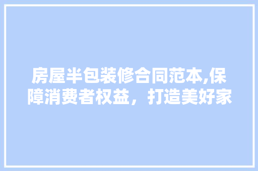 房屋半包装修合同范本,保障消费者权益，打造美好家居生活 建筑设计
