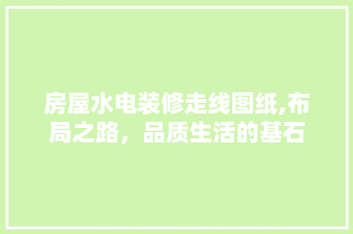 房屋水电装修走线图纸,布局之路，品质生活的基石 公共建筑设计