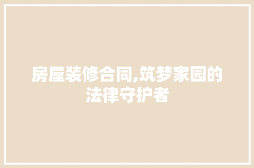 房屋装修合同,筑梦家园的法律守护者 常见问题