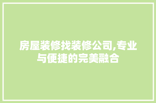 房屋装修找装修公司,专业与便捷的完美融合 材料设备
