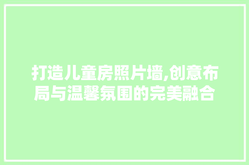打造儿童房照片墙,创意布局与温馨氛围的完美融合 材料设备