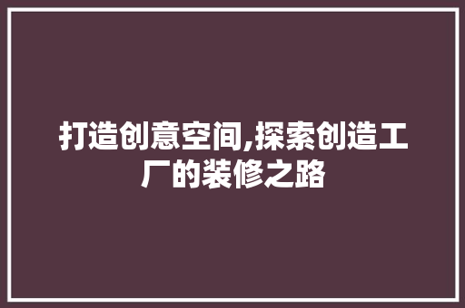 打造创意空间,探索创造工厂的装修之路 设计原则