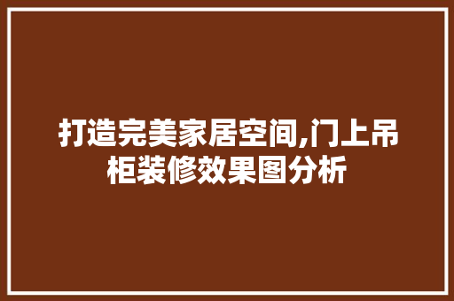 打造完美家居空间,门上吊柜装修效果图分析 施工工艺