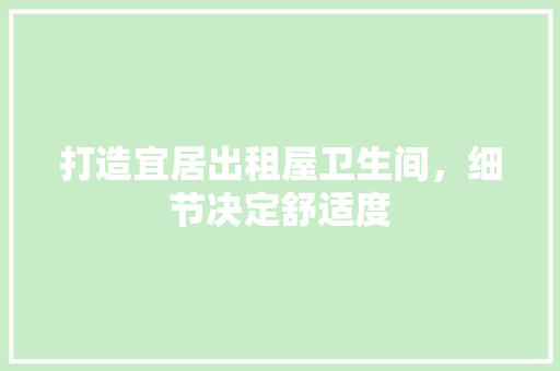 打造宜居出租屋卫生间，细节决定舒适度 设计原则