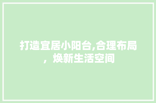 打造宜居小阳台,合理布局，焕新生活空间 新型材料