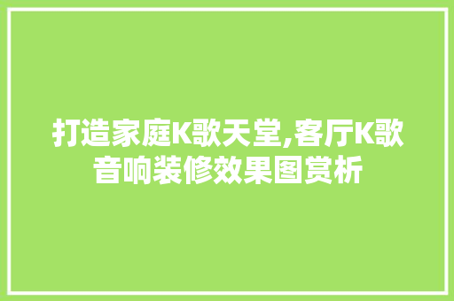 打造家庭K歌天堂,客厅K歌音响装修效果图赏析 施工管理