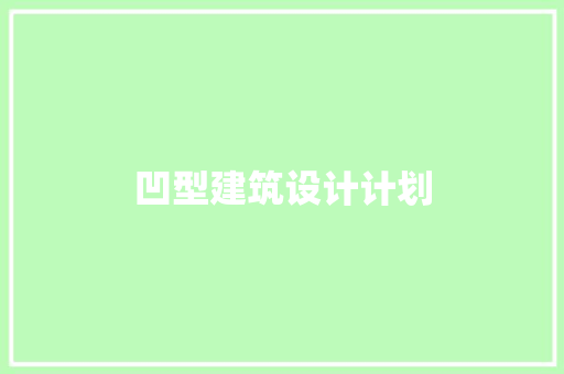 凹型建筑设计计划 施工技术