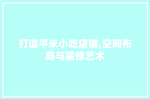打造平米小吃店铺,空间布局与装修艺术 常见问题