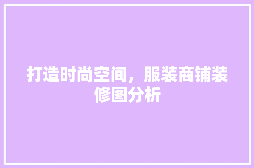 打造时尚空间，服装商铺装修图分析 施工管理