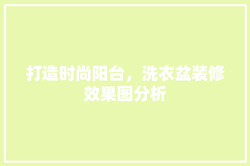 打造时尚阳台，洗衣盆装修效果图分析 生态建筑设计