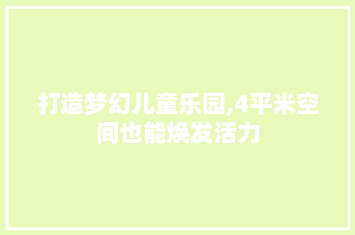打造梦幻儿童乐园,4平米空间也能焕发活力 施工技术