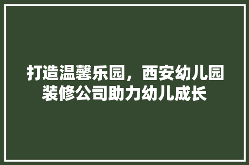 打造温馨乐园，西安幼儿园装修公司助力幼儿成长 设计原则