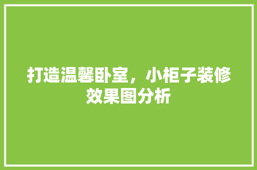 打造温馨卧室，小柜子装修效果图分析 建筑设计