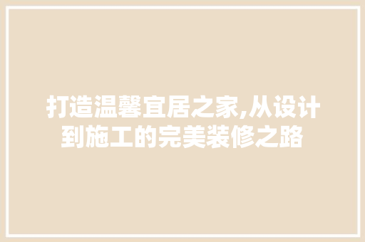打造温馨宜居之家,从设计到施工的完美装修之路 施工工艺