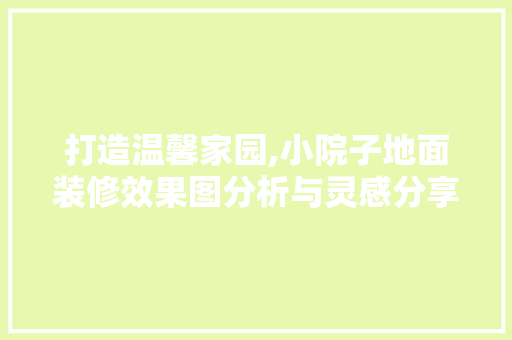 打造温馨家园,小院子地面装修效果图分析与灵感分享 设计原则
