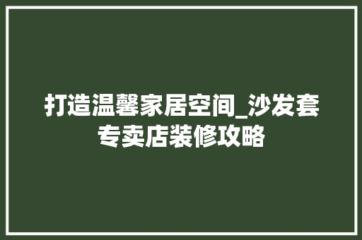打造温馨家居空间_沙发套专卖店装修攻略 生态建筑设计