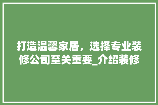 打造温馨家居，选择专业装修公司至关重要_介绍装修网站背后的专业力量 建筑设计