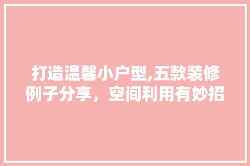 打造温馨小户型,五款装修例子分享，空间利用有妙招！ 生态建筑设计