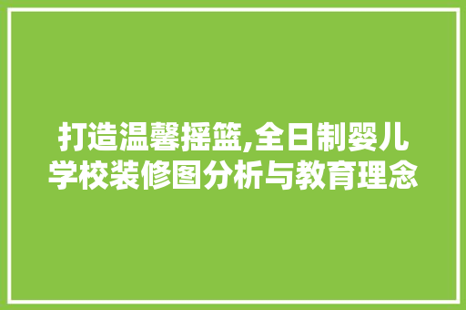 打造温馨摇篮,全日制婴儿学校装修图分析与教育理念 设计原则