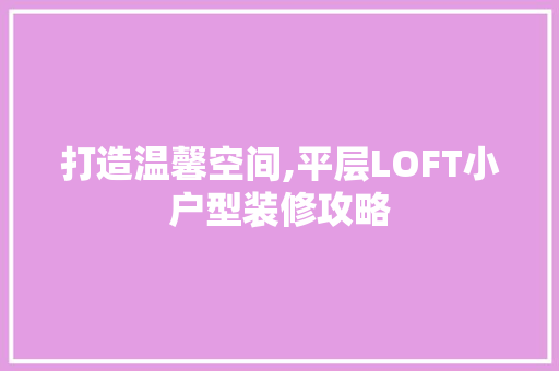 打造温馨空间,平层LOFT小户型装修攻略 常见问题