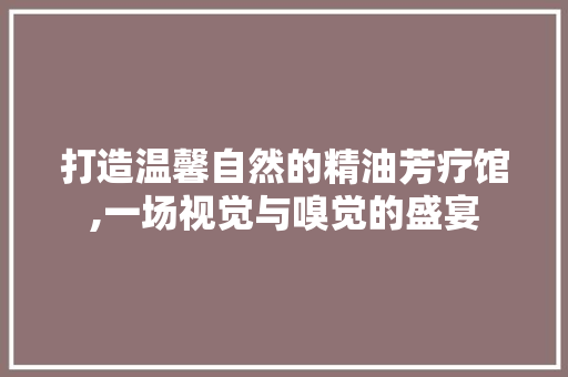 打造温馨自然的精油芳疗馆,一场视觉与嗅觉的盛宴 常用设备