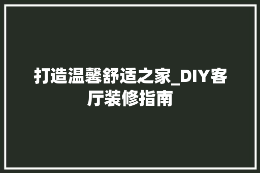 打造温馨舒适之家_DIY客厅装修指南 常用设备