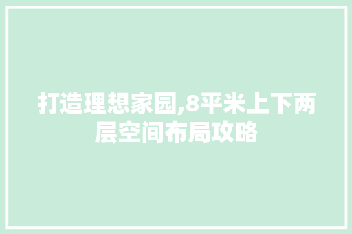 打造理想家园,8平米上下两层空间布局攻略 常用建材
