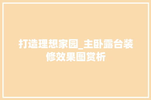 打造理想家园_主卧露台装修效果图赏析 设计原则