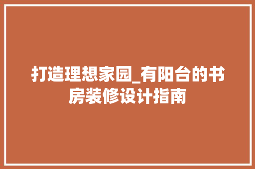 打造理想家园_有阳台的书房装修设计指南 建筑法规