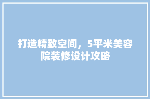 打造精致空间，5平米美容院装修设计攻略 常用建材
