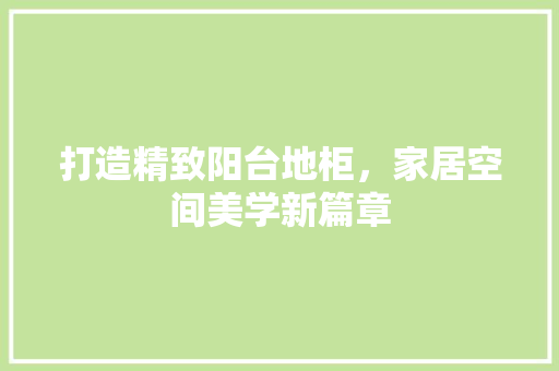 打造精致阳台地柜，家居空间美学新篇章 常见问题