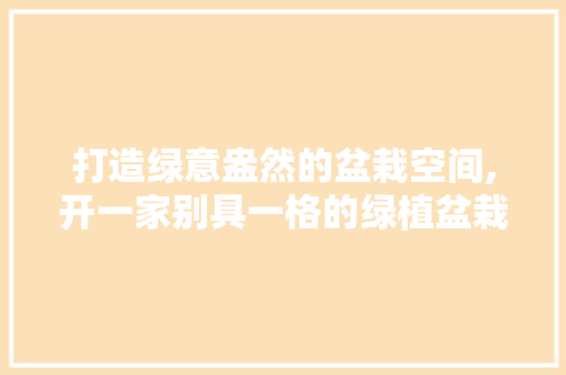 打造绿意盎然的盆栽空间,开一家别具一格的绿植盆栽店装修攻略 公共建筑设计