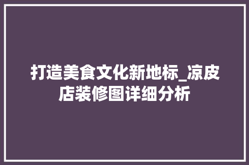 打造美食文化新地标_凉皮店装修图详细分析 设计原则