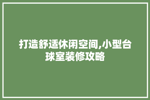 打造舒适休闲空间,小型台球室装修攻略