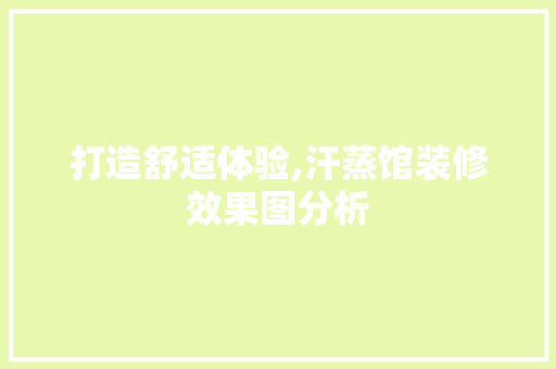打造舒适体验,汗蒸馆装修效果图分析 材料设备