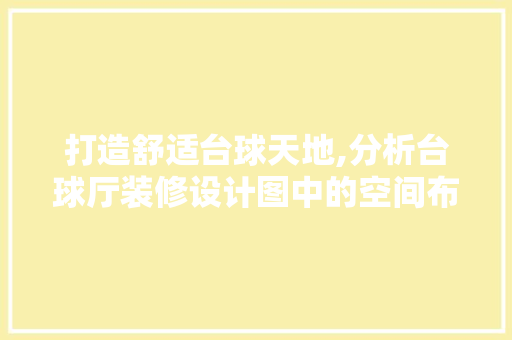 打造舒适台球天地,分析台球厅装修设计图中的空间布局艺术 常见问题