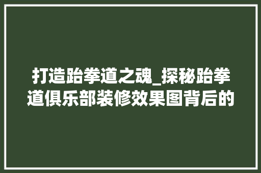 打造跆拳道之魂_探秘跆拳道俱乐部装修效果图背后的设计理念 施工技术