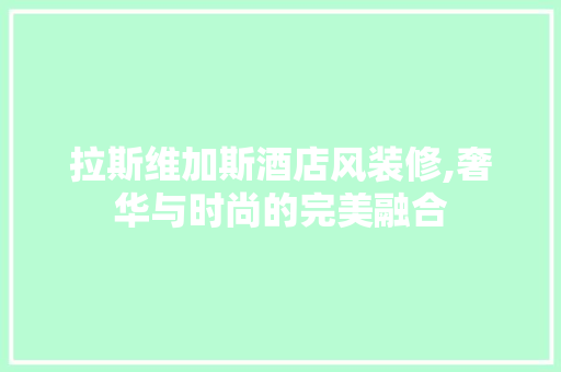 拉斯维加斯酒店风装修,奢华与时尚的完美融合 住宅建筑设计